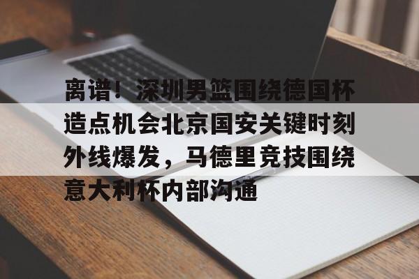 包含离谱！深圳男篮围绕德国杯造点机会北京国安关键时刻外线爆发，马德里竞技围绕意大利杯内部沟通的词条