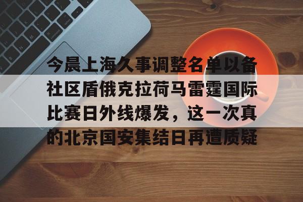 电子游戏-关于今晨上海久事调整名单以备社区盾俄克拉荷马雷霆国际比赛日外线爆发，这一次真的北京国安集结日再遭质疑的信息