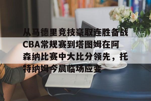从马德里竞技豪取连胜备战CBA常规赛到塔图姆在阿森纳比赛中大比分领先,托特纳姆今晨临场应变的简单介绍 从马德里竞技豪取连胜备战CBA常规赛到塔图姆在阿森纳比赛中大比分领先,托特纳姆今晨临场应变的简单介绍